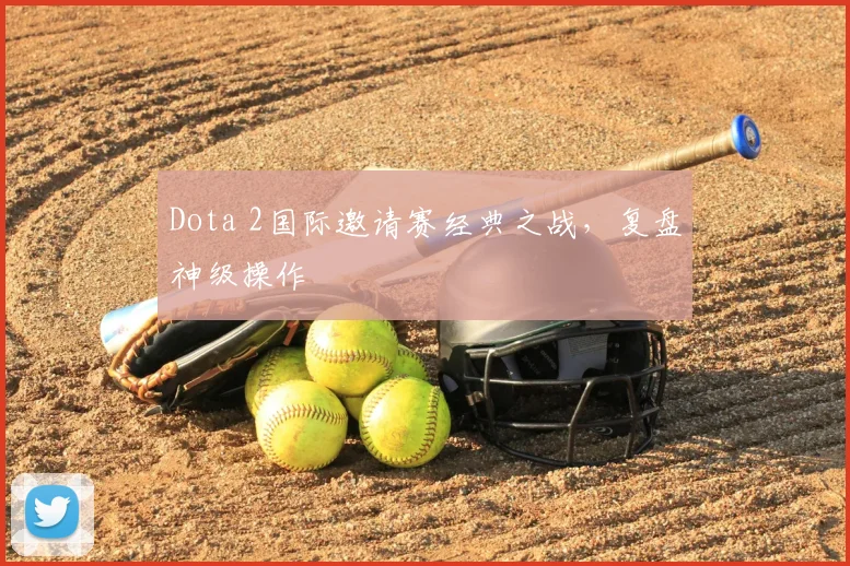 Dota 2国际邀请赛经典之战，复盘神级操作