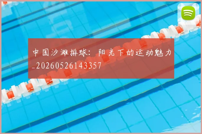 中国沙滩排球:阳光下的运动魅力_20260526143357