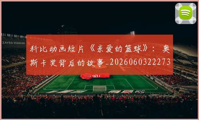科比动画短片《亲爱的篮球》:奥斯卡奖背后的故事_20260603222734