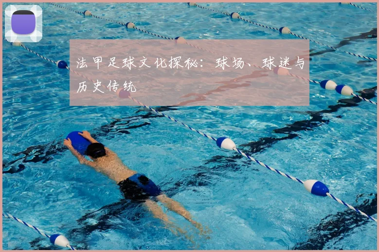 法甲足球文化探秘：球场、球迷与历史传统
