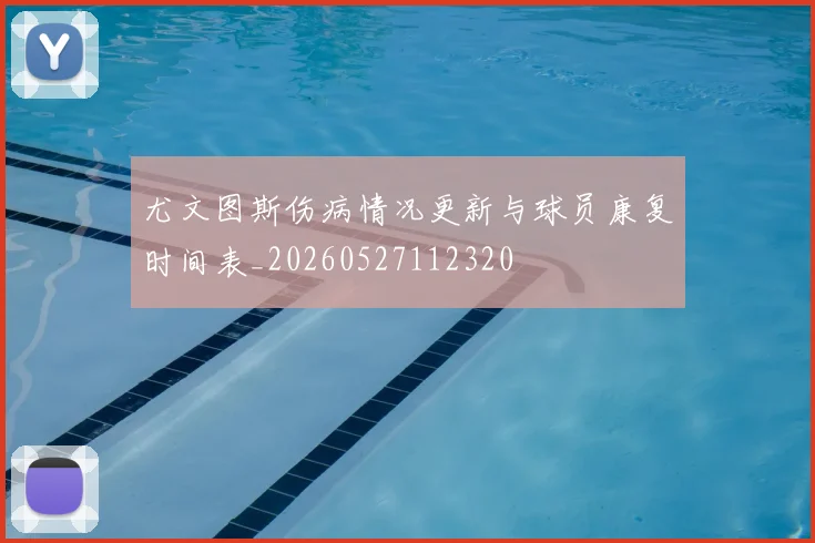 尤文图斯伤病情况更新与球员康复时间表_20260527112320