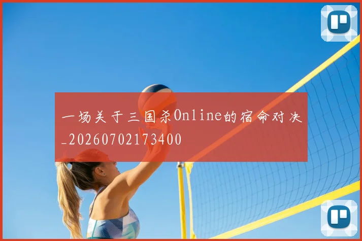 一场关于三国杀Online的宿命对决_20260702173400