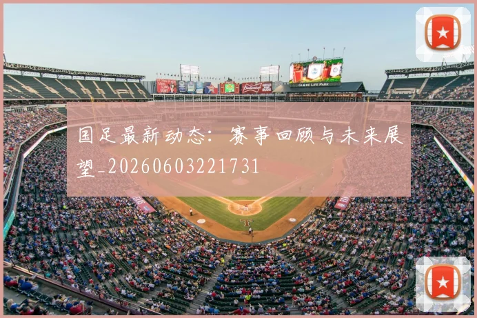 国足最新动态:赛事回顾与未来展望_20260603221731