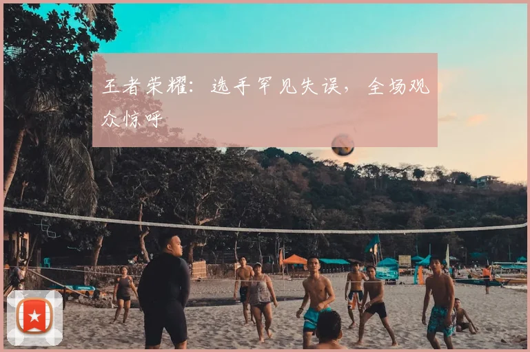 王者荣耀:选手罕见失误,全场观众惊呼