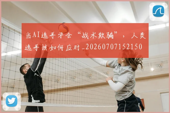 当AI选手学会“战术欺骗”，人类选手该如何应对_20260707152150