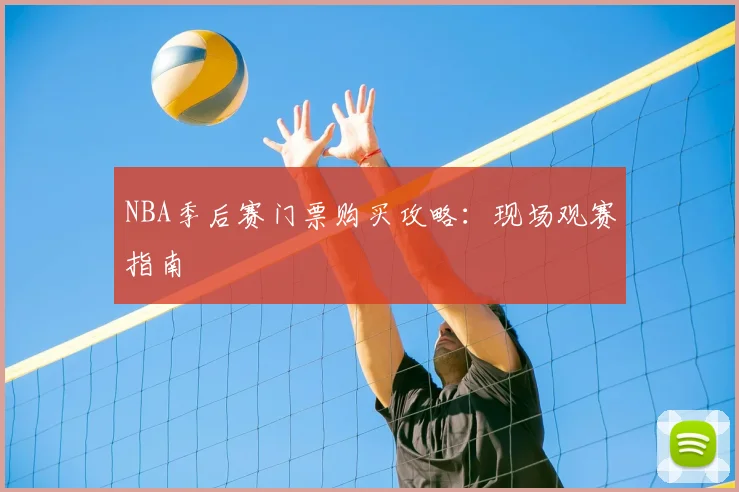 NBA季后赛门票购买攻略:现场观赛指南