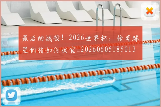 最后的战役!2026世界杯,传奇球星们将如何收官_20260605185013