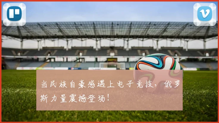 当民族自豪感遇上电子竞技,俄罗斯力量震撼登场!