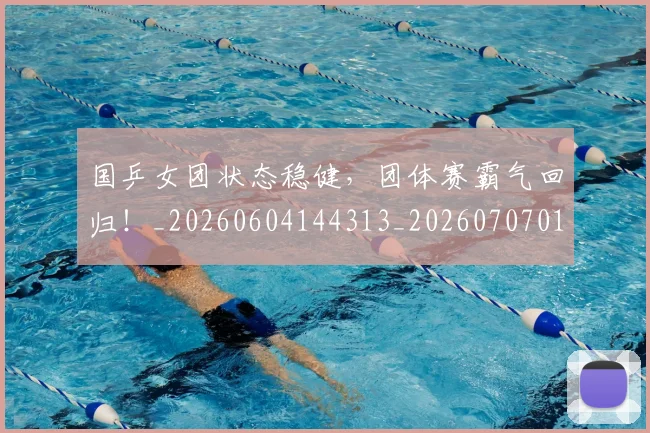 国乒女团状态稳健，团体赛霸气回归！_20260604144313_20260707013318