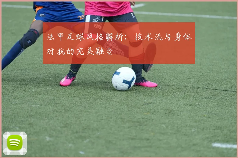 法甲足球风格解析：技术流与身体对抗的完美融合