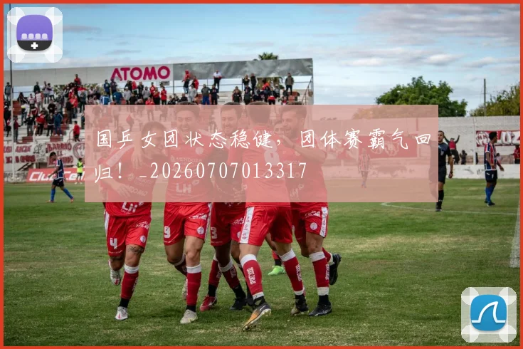国乒女团状态稳健,团体赛霸气回归!_20260707013317