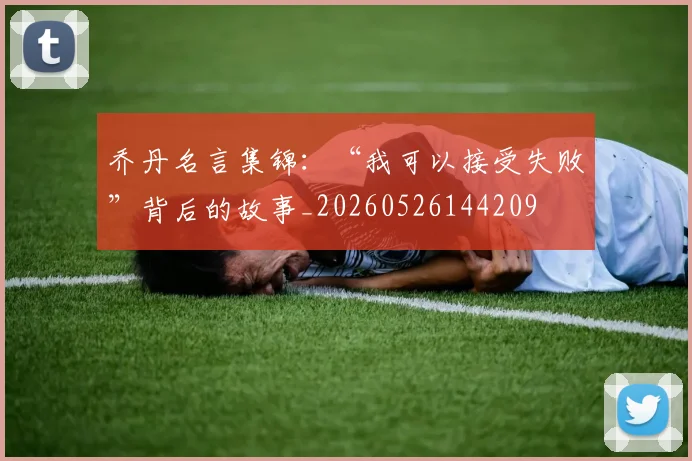 乔丹名言集锦:“我可以接受失败”背后的故事_20260526144209
