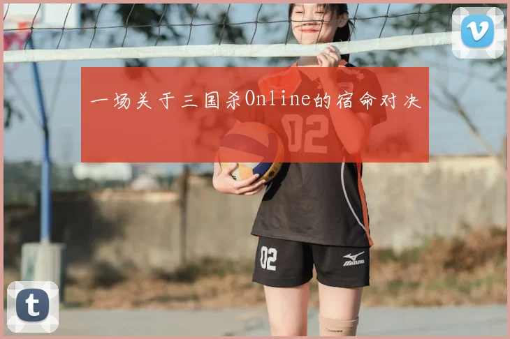 一场关于三国杀Online的宿命对决