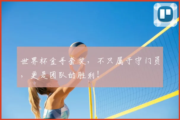 世界杯金手套奖,不只属于守门员,更是团队的胜利!