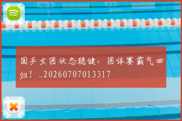 国乒女团状态稳健，团体赛霸气回归！_20260707013317