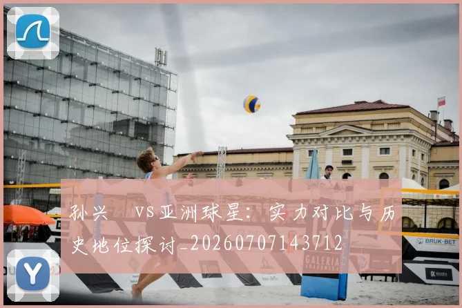 孙兴慜vs亚洲球星：实力对比与历史地位探讨_20260707143712