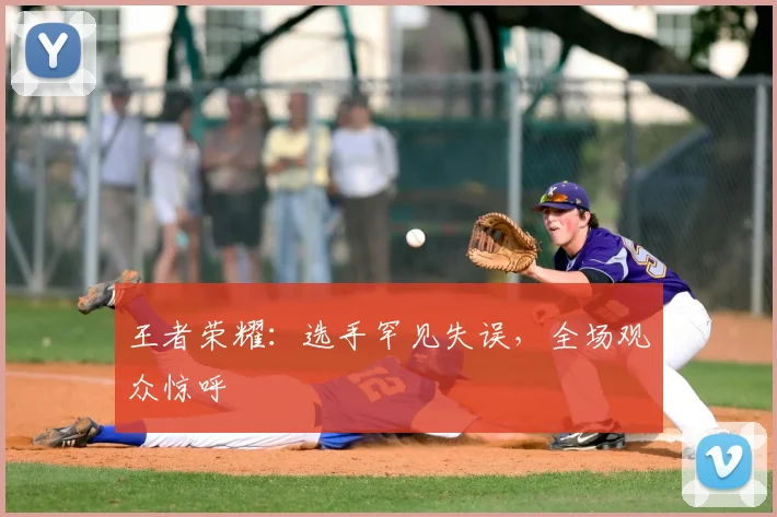 王者荣耀:选手罕见失误,全场观众惊呼