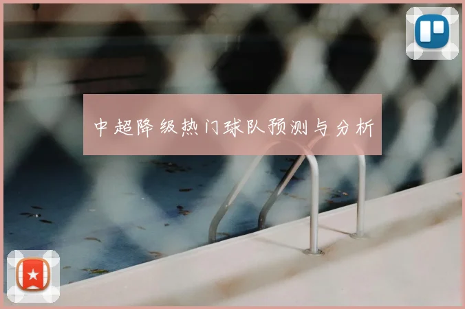 中超降级热门球队预测与分析