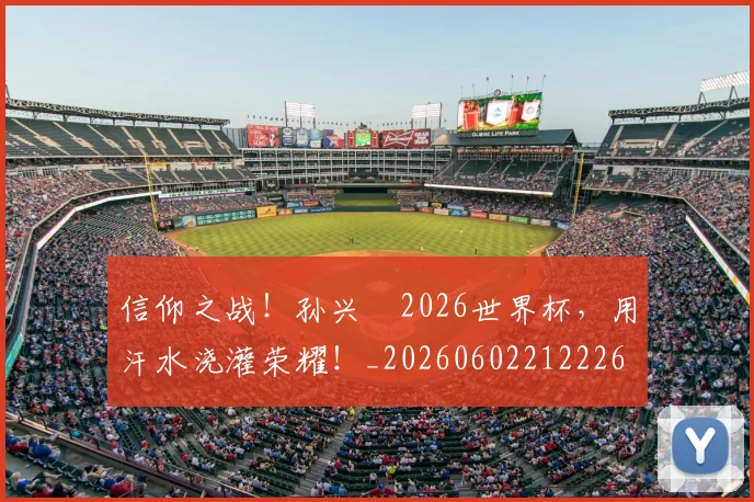 信仰之战!孙兴慜2026世界杯,用汗水浇灌荣耀!_20260602212226