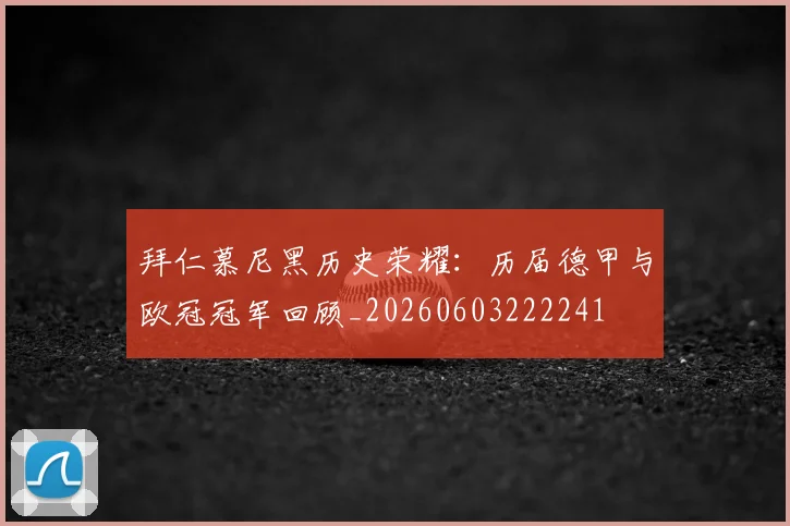 拜仁慕尼黑历史荣耀:历届德甲与欧冠冠军回顾_20260603222241