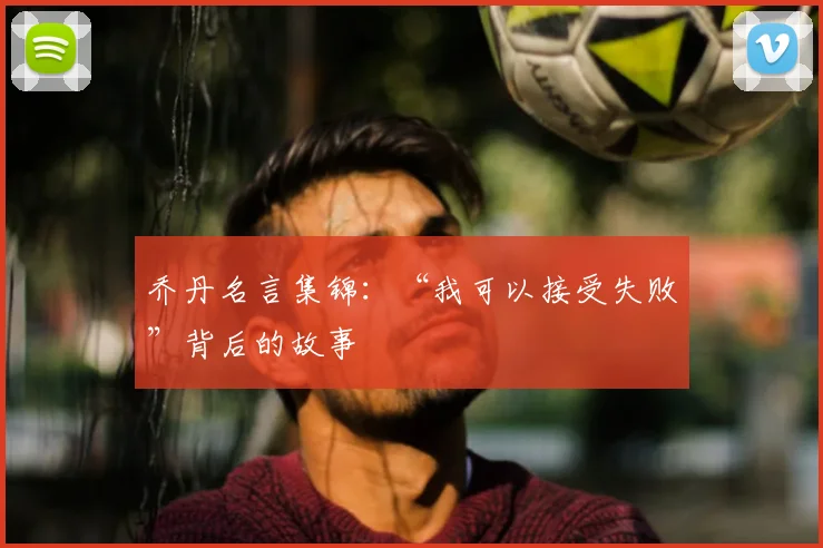 乔丹名言集锦:“我可以接受失败”背后的故事