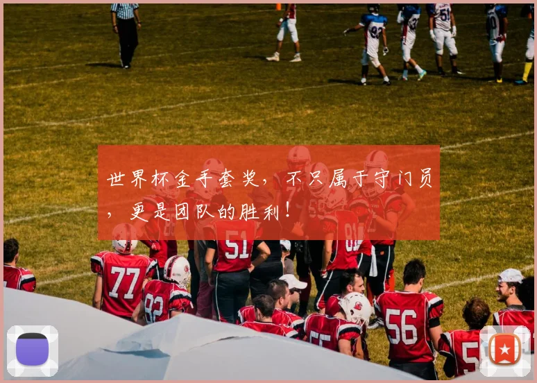世界杯金手套奖，不只属于守门员，更是团队的胜利！